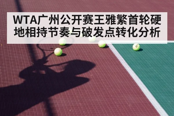 WTA广州公开赛王雅繁首轮硬地相持节奏与破发点转化分析