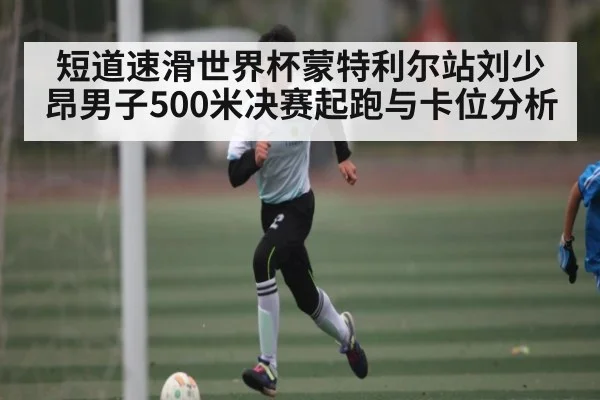 短道速滑世界杯蒙特利尔站刘少昂男子500米决赛起跑与卡位分析