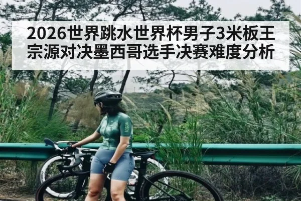 2026世界跳水世界杯男子3米板王宗源对决墨西哥选手决赛难度分析